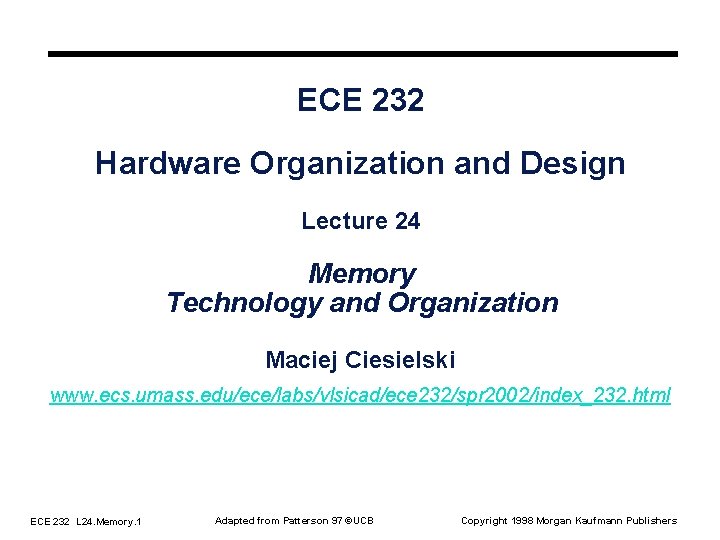 ECE 232 Hardware Organization and Design Lecture 24 Memory Technology and Organization Maciej Ciesielski ECE 232 Hardware Organization and Design Lecture 24 Memory Technology and Organization Maciej Ciesielski