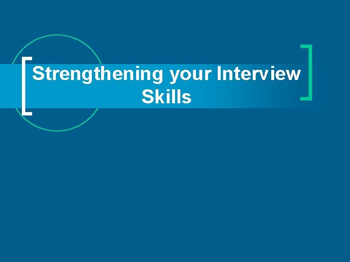 Strengthening your Interview Skills Strengthening your Interview Skills