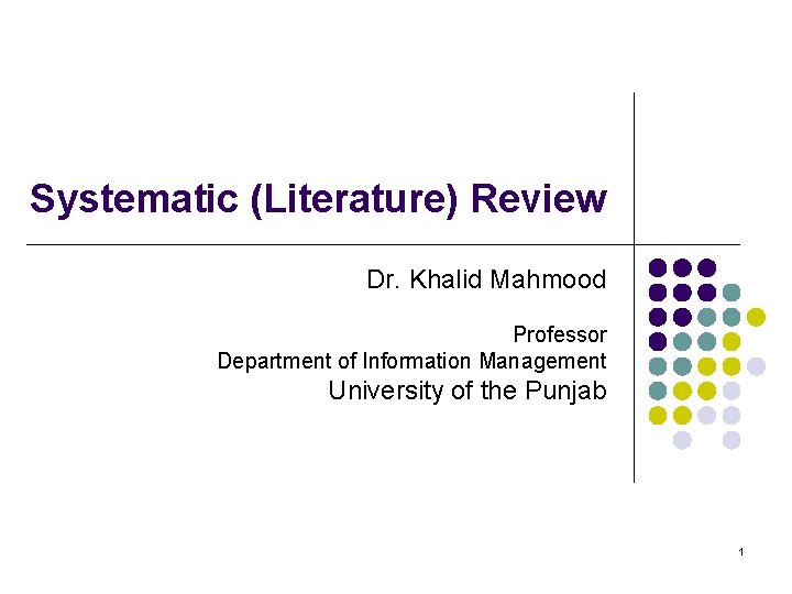 Systematic (Literature) Review Dr. Khalid Mahmood Professor Department of Information Management University of the