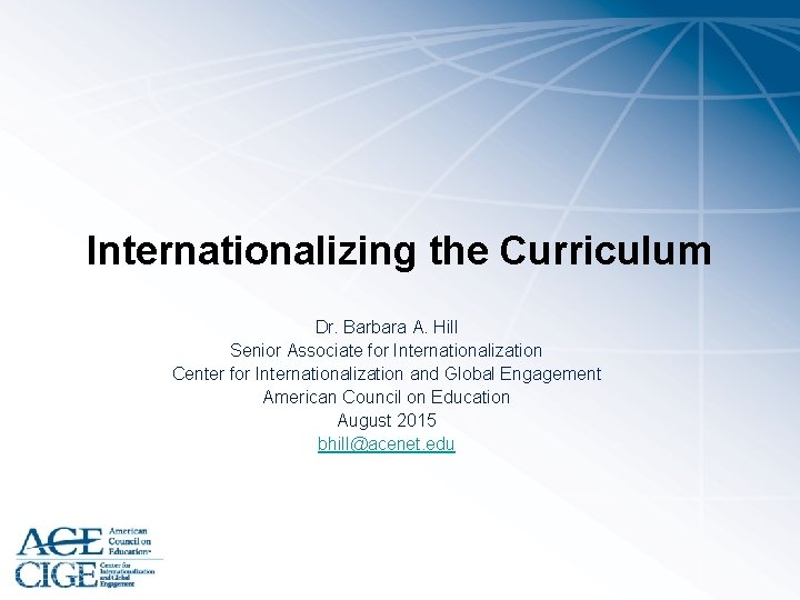 Internationalizing the Curriculum Dr. Barbara A. Hill Senior Associate for Internationalization Center for Internationalization