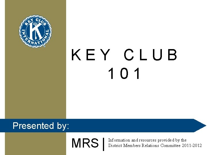 KEY CLUB 101 Presented by: MRS Information and resources provided by the District Members