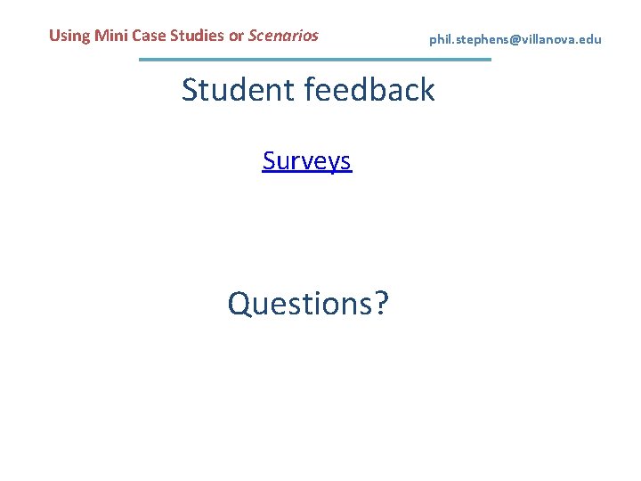 Using Mini Case Studies or Scenarios phil. stephens@villanova. edu Student feedback Surveys Questions? 