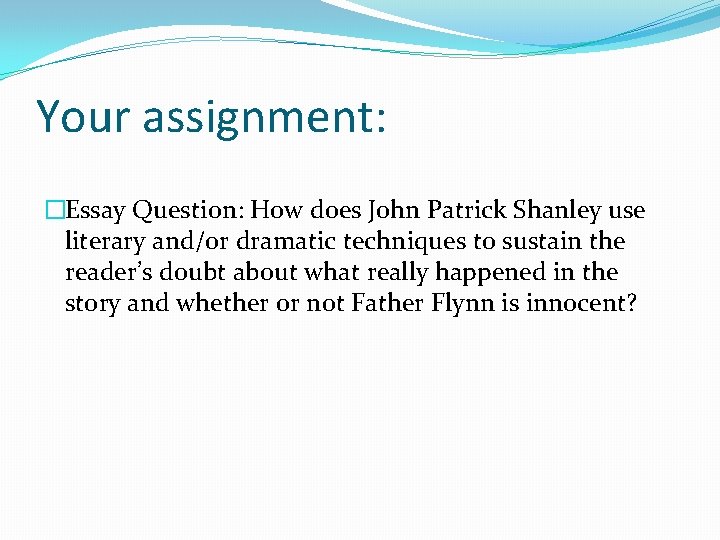 Your assignment: �Essay Question: How does John Patrick Shanley use literary and/or dramatic techniques