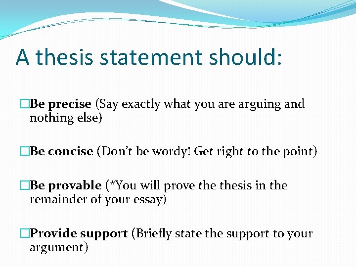 A thesis statement should: �Be precise (Say exactly what you are arguing and nothing