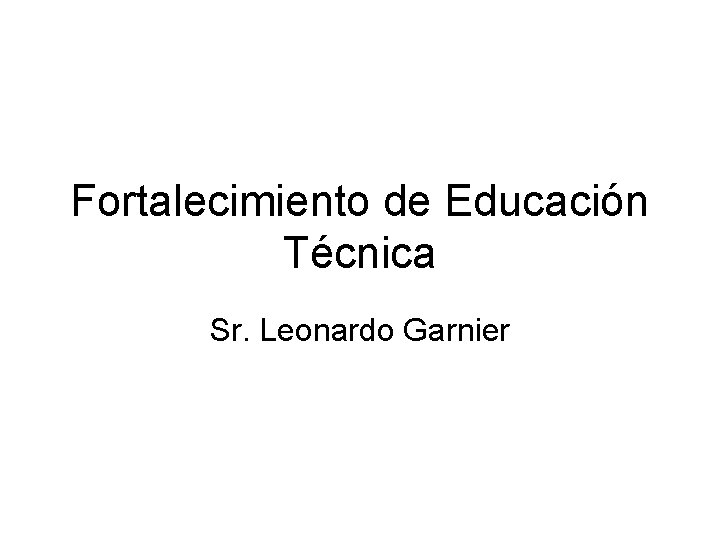 Fortalecimiento de Educación Técnica Sr. Leonardo Garnier 