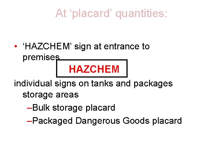 At ‘placard’ quantities: • ‘HAZCHEM’ sign at entrance to premises HAZCHEM individual signs on