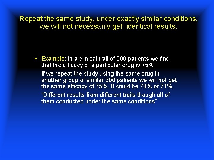 Repeat the same study, under exactly similar conditions, we will not necessarily get identical