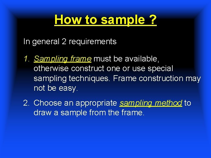 How to sample ? In general 2 requirements 1. Sampling frame must be available,