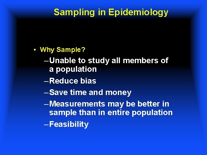 Sampling in Epidemiology • Why Sample? – Unable to study all members of a