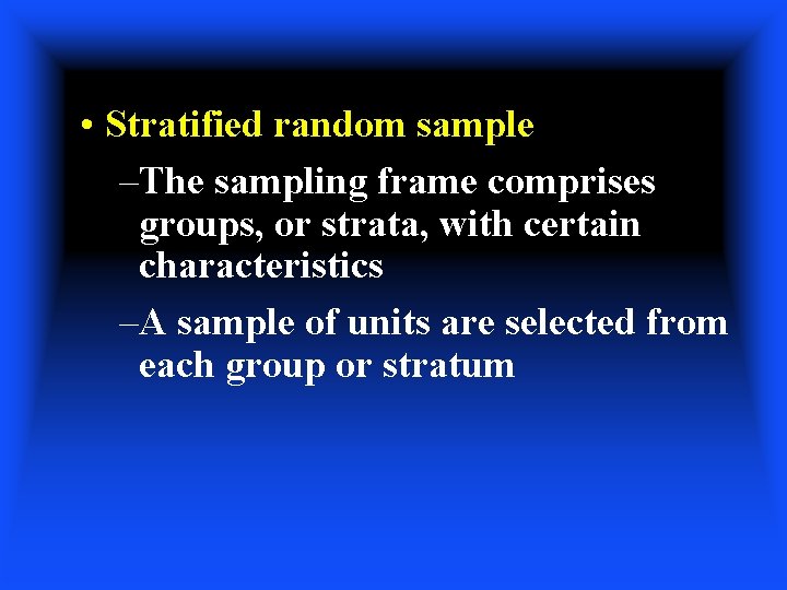  • Stratified random sample –The sampling frame comprises groups, or strata, with certain