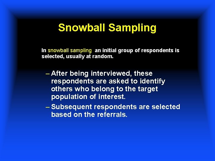 Snowball Sampling In snowball sampling, an initial group of respondents is selected, usually at