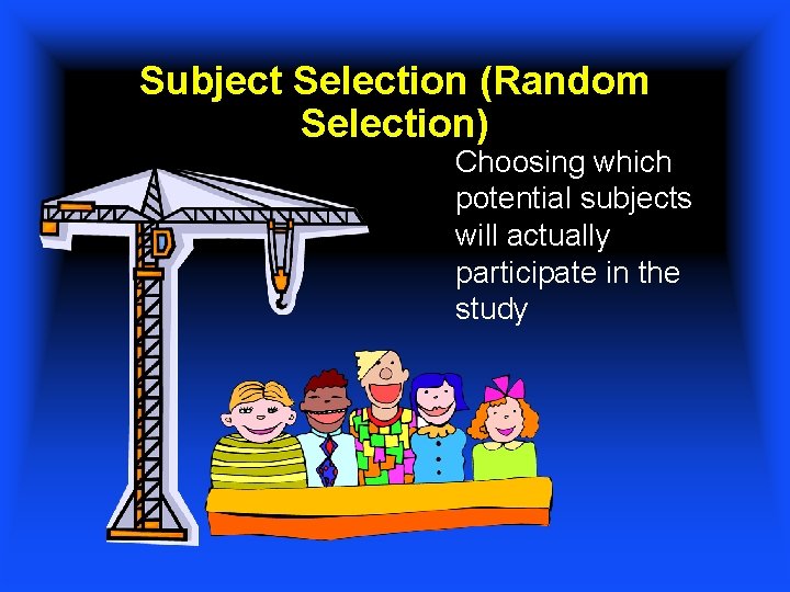Subject Selection (Random Selection) Choosing which potential subjects will actually participate in the study