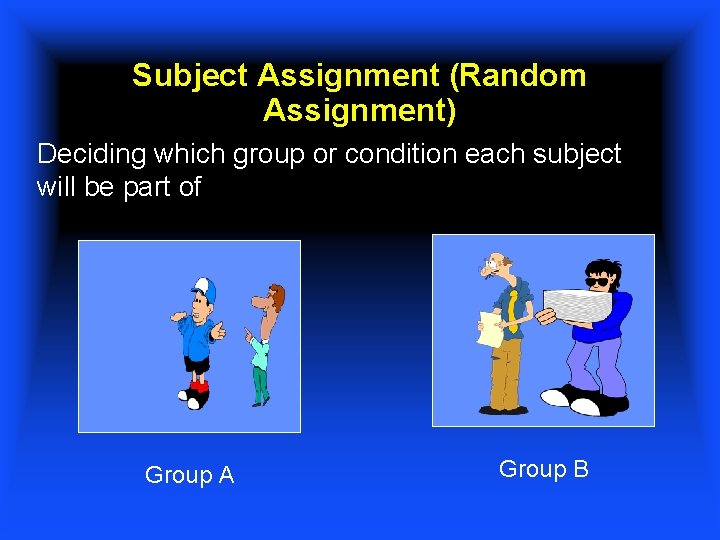 Subject Assignment (Random Assignment) Deciding which group or condition each subject will be part