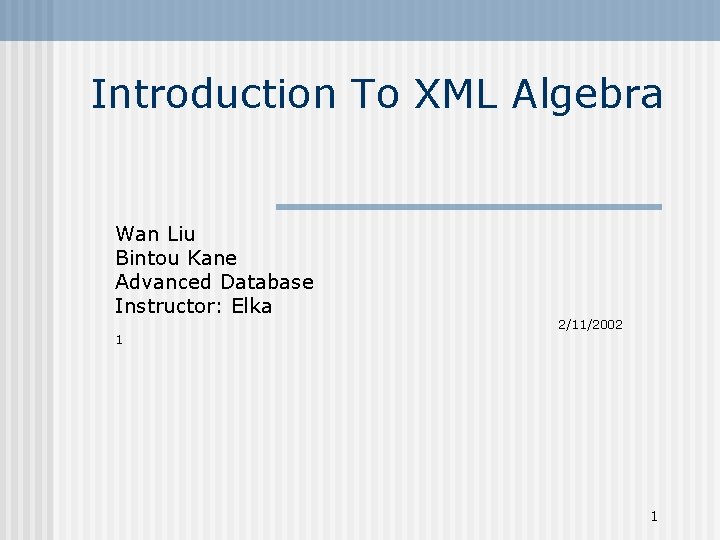 Introduction To XML Algebra Wan Liu Bintou Kane Advanced Database Instructor: Elka 1 2/11/2002