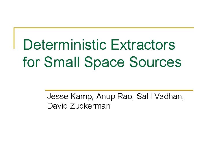 Deterministic Extractors for Small Space Sources Jesse Kamp, Anup Rao, Salil Vadhan, David Zuckerman Deterministic Extractors for Small Space Sources Jesse Kamp, Anup Rao, Salil Vadhan, David Zuckerman