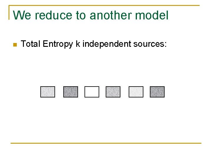 We reduce to another model n Total Entropy k independent sources: We reduce to another model n Total Entropy k independent sources: