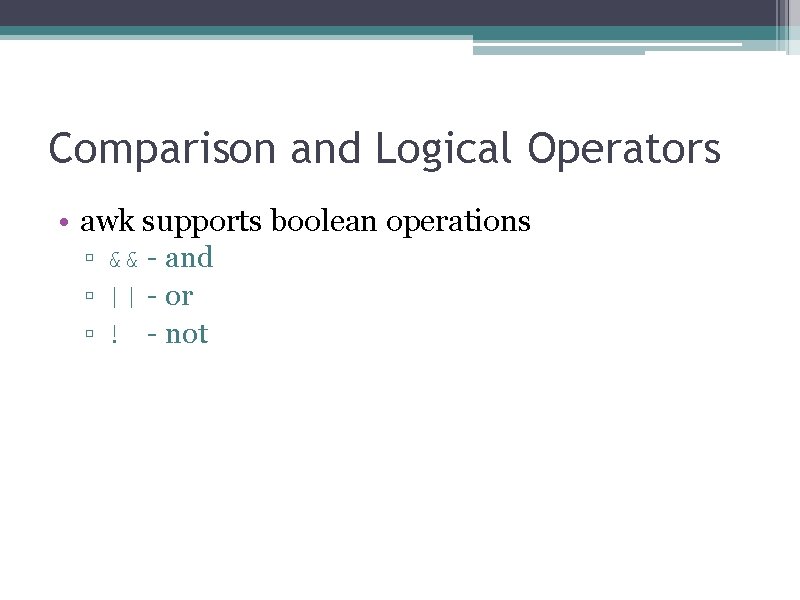 Comparison and Logical Operators • awk supports boolean operations ▫ && - and ▫