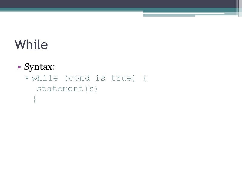 While • Syntax: ▫ while (cond is true) { statement(s) } 