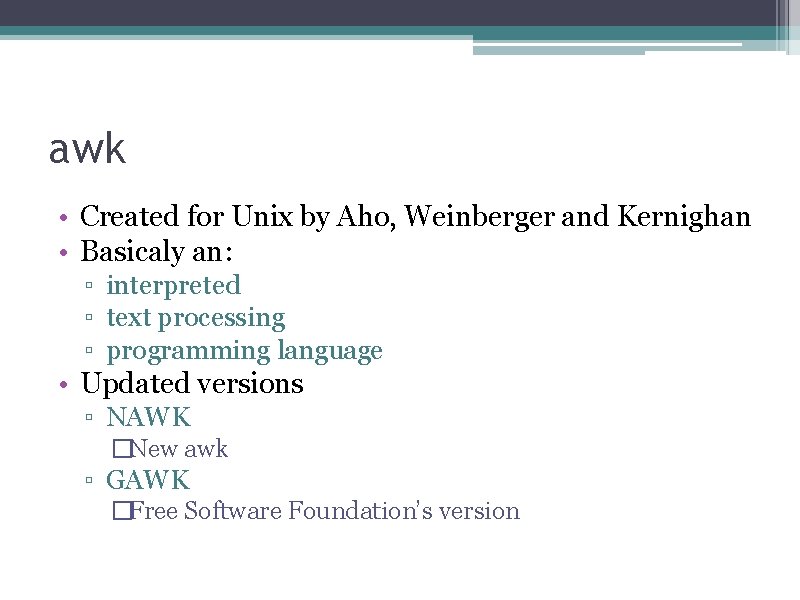 awk • Created for Unix by Aho, Weinberger and Kernighan • Basicaly an: ▫