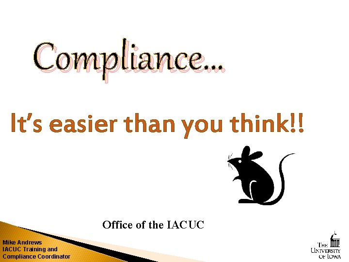 Compliance… It’s easier than you think!! Office of the IACUC Mike Andrews IACUC Training