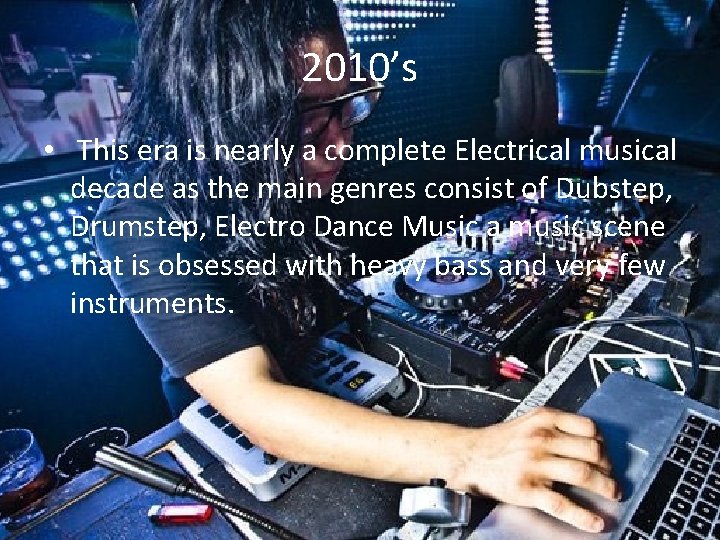 2010’s • This era is nearly a complete Electrical musical decade as the main