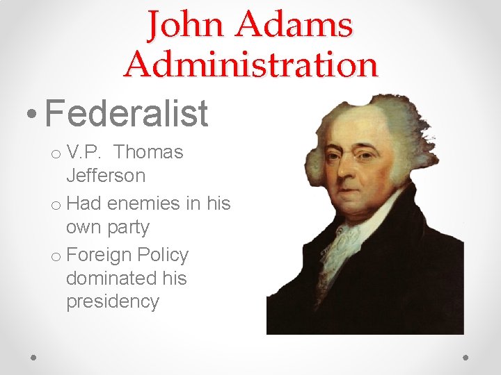 John Adams Administration • Federalist o V. P. Thomas Jefferson o Had enemies in