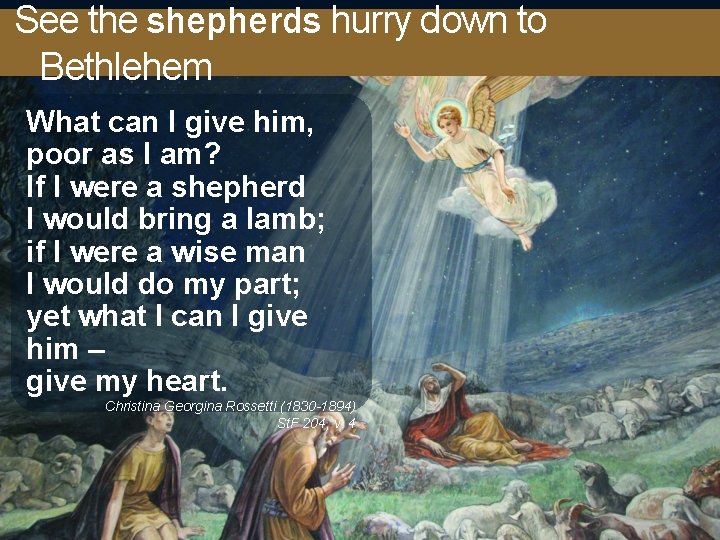 See the shepherds hurry down to Bethlehem What can I give him, poor as