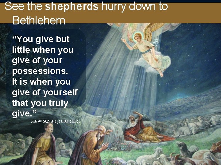 See the shepherds hurry down to Bethlehem “You give but little when you give