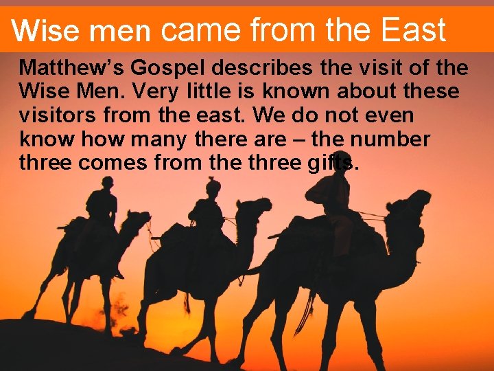 Wise men came from the East Matthew’s Gospel describes the visit of the Wise