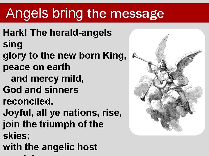 Angels bring the message Hark! The herald-angels sing glory to the new born King,