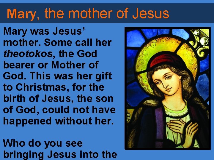 Mary, the mother of Jesus Mary was Jesus’ mother. Some call her theotokos, the