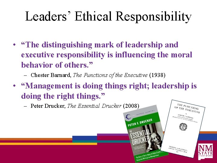 Leaders’ Ethical Responsibility • “The distinguishing mark of leadership and executive responsibility is influencing