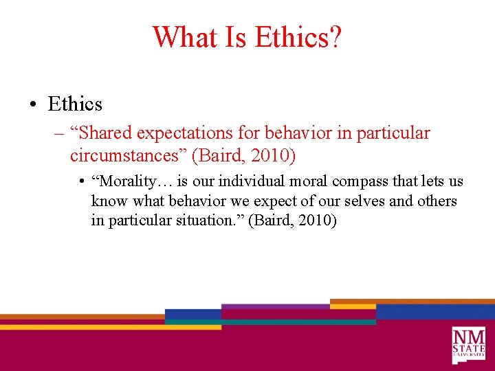 What Is Ethics? • Ethics – “Shared expectations for behavior in particular circumstances” (Baird,