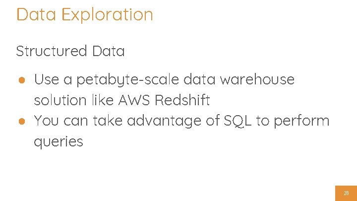 Data Exploration Structured Data ● Use a petabyte-scale data warehouse solution like AWS Redshift