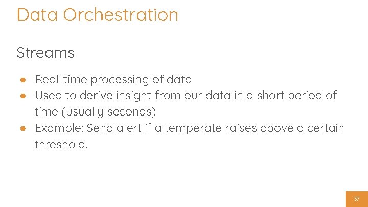 Data Orchestration Streams ● Real-time processing of data ● Used to derive insight from