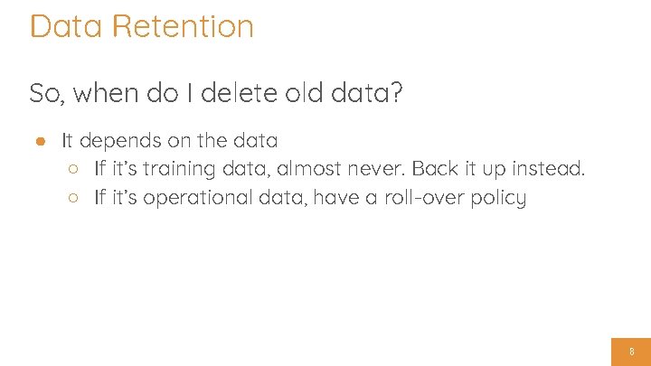 Data Retention So, when do I delete old data? ● It depends on the