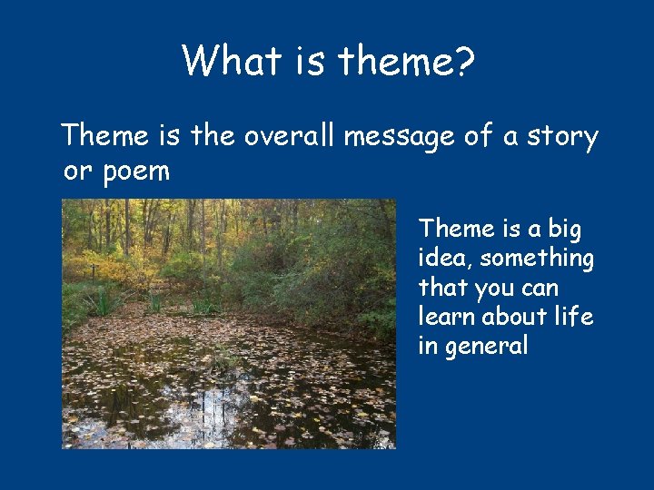 What is theme? Theme is the overall message of a story or poem Theme
