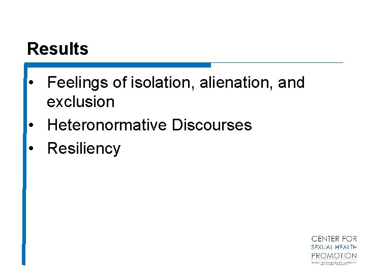 Results • Feelings of isolation, alienation, and exclusion • Heteronormative Discourses • Resiliency 