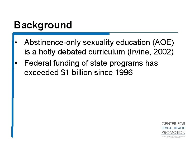 Background • Abstinence-only sexuality education (AOE) is a hotly debated curriculum (Irvine, 2002) •