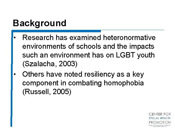 Background • Research has examined heteronormative environments of schools and the impacts such an