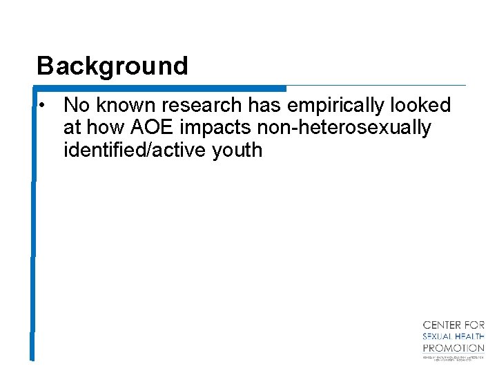 Background • No known research has empirically looked at how AOE impacts non-heterosexually identified/active