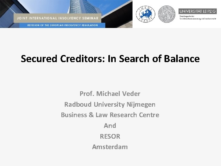 Secured Creditors: In Search of Balance Prof. Michael Veder Radboud University Nijmegen Business &