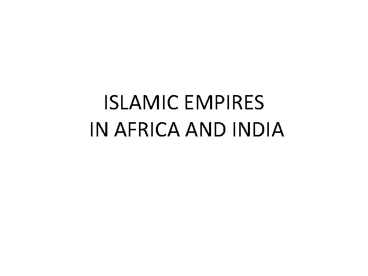 ISLAMIC EMPIRES IN AFRICA AND INDIA 