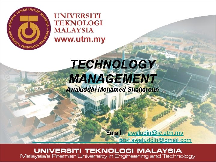 TECHNOLOGY MANAGEMENT Awaluddin Mohamed Shaharoun Email : awaludin@ic. utm. my prof. awaluddin@gmail. com 