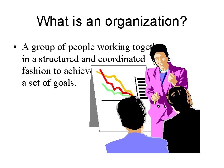 What is an organization? • A group of people working together in a structured