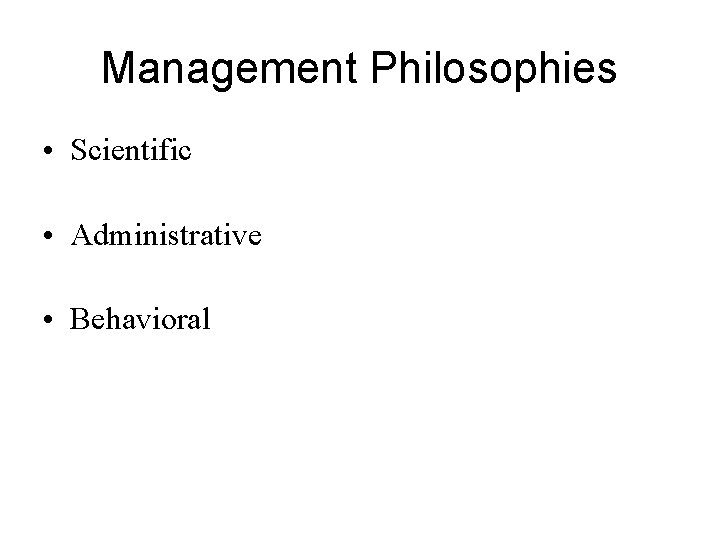 Management Philosophies • Scientific • Administrative • Behavioral 