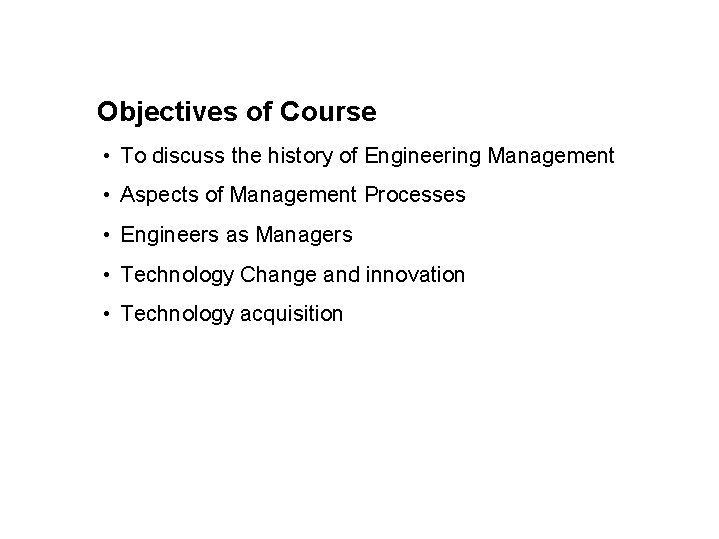 Objectives of Course • To discuss the history of Engineering Management • Aspects of