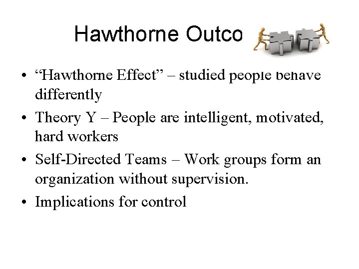 Hawthorne Outcomes • “Hawthorne Effect” – studied people behave differently • Theory Y –