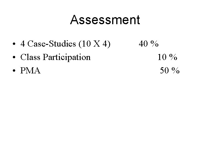 Assessment • 4 Case-Studies (10 X 4) • Class Participation • PMA 40 %