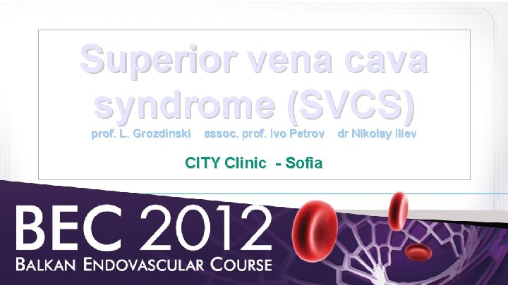 Superior vena cava syndrome (SVCS) prof. L. Grozdinski assoc. prof. Ivo Petrov CITY Clinic